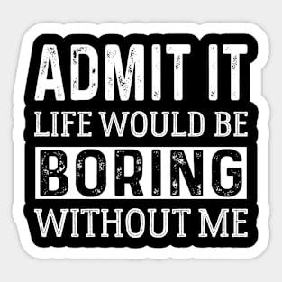 Admit It Life Would Be Boring Without Me funny saying Sticker